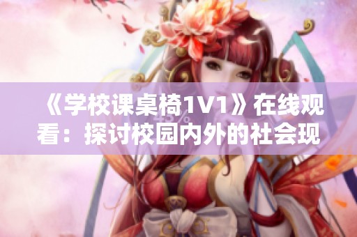 《学校课桌椅1V1》在线观看：探讨校园内外的社会现象与教育环境