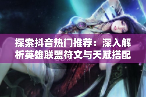 探索抖音热门推荐：深入解析英雄联盟符文与天赋搭配技巧