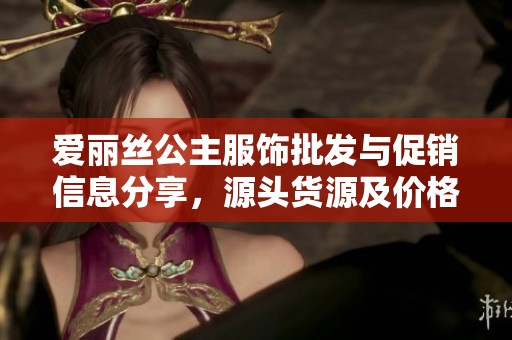 爱丽丝公主服饰批发与促销信息分享，源头货源及价格优势分析