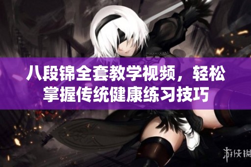 八段锦全套教学视频，轻松掌握传统健康练习技巧