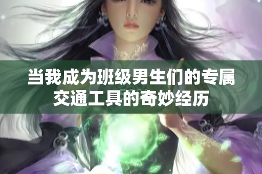 当我成为班级男生们的专属交通工具的奇妙经历