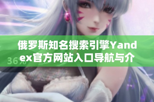 俄罗斯知名搜索引擎Yandex官方网站入口导航与介绍
