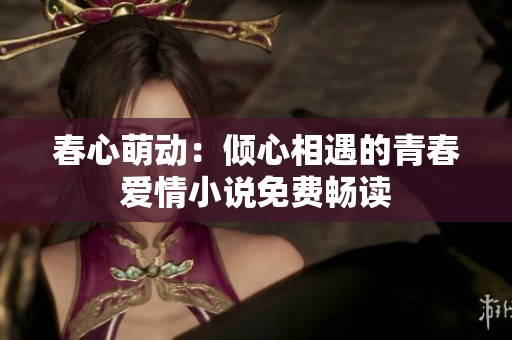 春心萌动：倾心相遇的青春爱情小说免费畅读