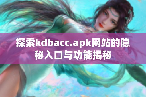 探索kdbacc.apk网站的隐秘入口与功能揭秘