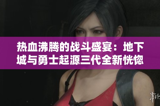 热血沸腾的战斗盛宴：地下城与勇士起源三代全新恍惚套装揭秘