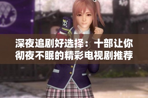 深夜追剧好选择：十部让你彻夜不眠的精彩电视剧推荐