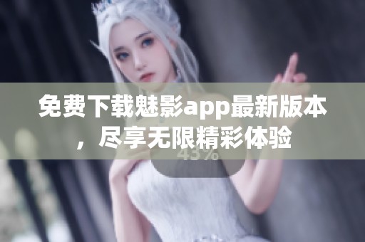 免费下载魅影app最新版本，尽享无限精彩体验