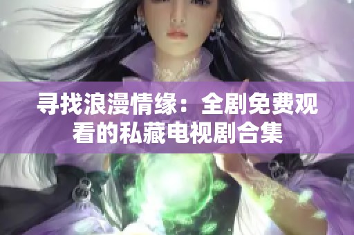 寻找浪漫情缘：全剧免费观看的私藏电视剧合集