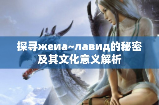 探寻жеиа~лавид的秘密及其文化意义解析