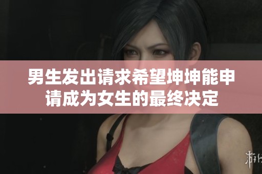 男生发出请求希望坤坤能申请成为女生的最终决定