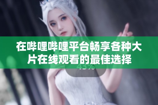 在哔哩哔哩平台畅享各种大片在线观看的最佳选择