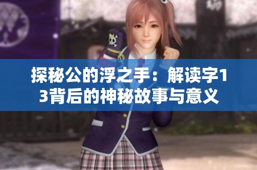 探秘公的浮之手：解读字13背后的神秘故事与意义