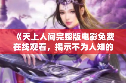 《天上人间完整版电影免费在线观看，揭示不为人知的秘密》