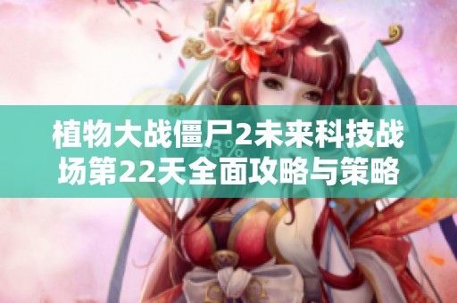 植物大战僵尸2未来科技战场第22天全面攻略与策略解析