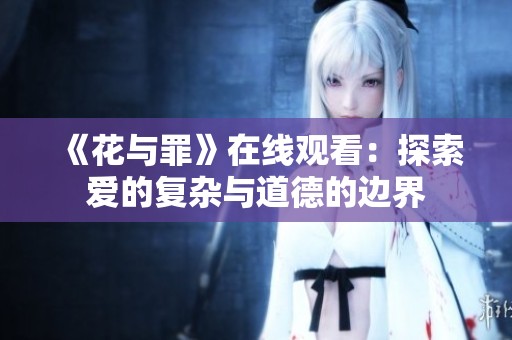 《花与罪》在线观看：探索爱的复杂与道德的边界