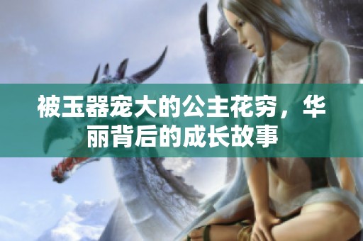 被玉器宠大的公主花穷，华丽背后的成长故事