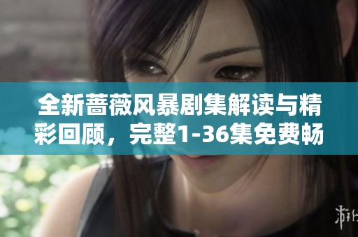全新蔷薇风暴剧集解读与精彩回顾，完整1-36集免费畅享！