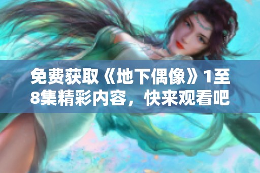 免费获取《地下偶像》1至8集精彩内容，快来观看吧！