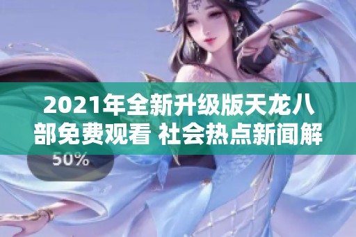 2021年全新升级版天龙八部免费观看 社会热点新闻解析