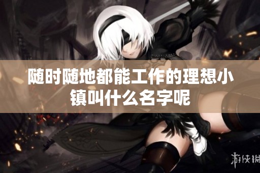 随时随地都能工作的理想小镇叫什么名字呢