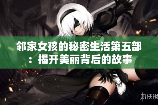 邻家女孩的秘密生活第五部：揭开美丽背后的故事