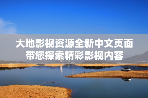 大地影视资源全新中文页面带您探索精彩影视内容