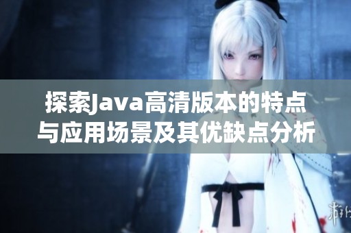 探索Java高清版本的特点与应用场景及其优缺点分析