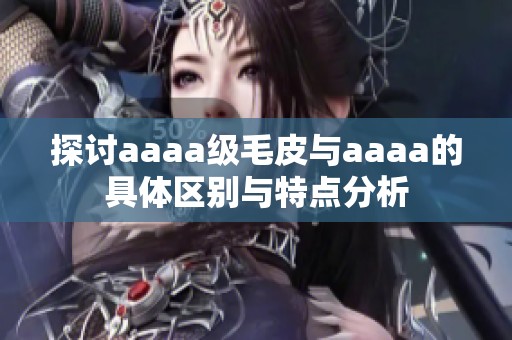 探讨aaaa级毛皮与aaaa的具体区别与特点分析