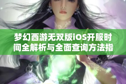 梦幻西游无双版iOS开服时间全解析与全面查询方法指南