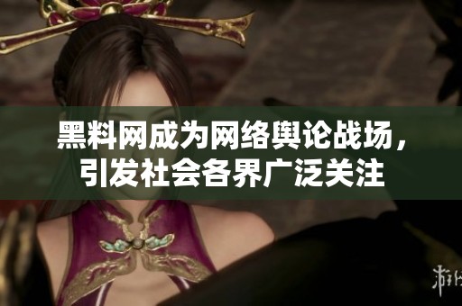 黑料网成为网络舆论战场，引发社会各界广泛关注