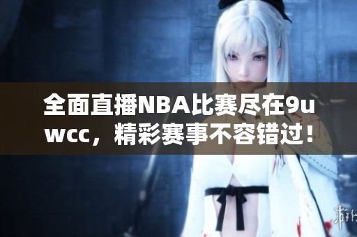 全面直播NBA比赛尽在9uwcc，精彩赛事不容错过！