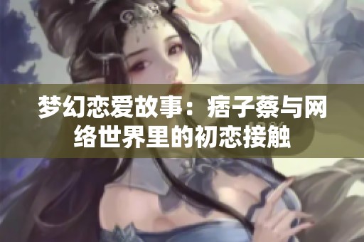 梦幻恋爱故事：痞子蔡与网络世界里的初恋接触