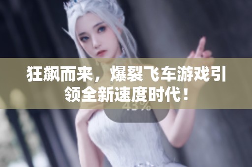 狂飙而来，爆裂飞车游戏引领全新速度时代！