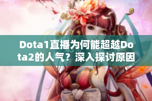 Dota1直播为何能超越Dota2的人气？深入探讨原因和影响因素