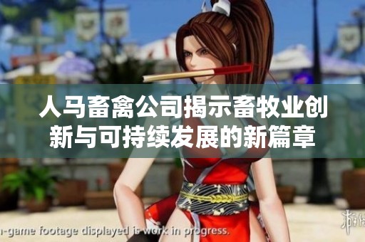 人马畜禽公司揭示畜牧业创新与可持续发展的新篇章