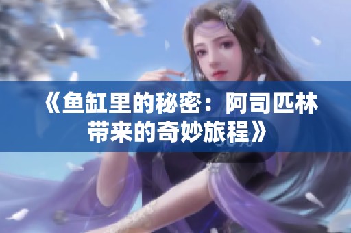 《鱼缸里的秘密：阿司匹林带来的奇妙旅程》