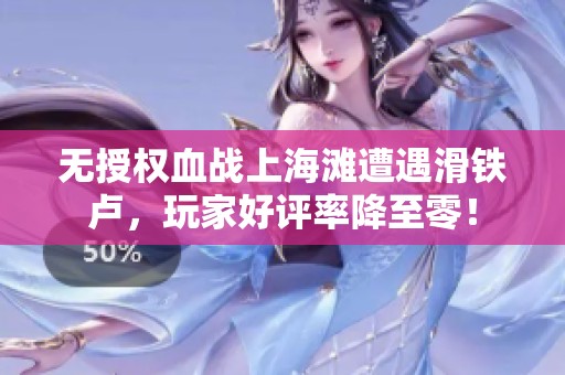无授权血战上海滩遭遇滑铁卢，玩家好评率降至零！
