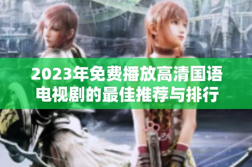 2023年免费播放高清国语电视剧的最佳推荐与排行
