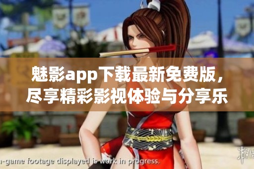魅影app下载最新免费版，尽享精彩影视体验与分享乐趣