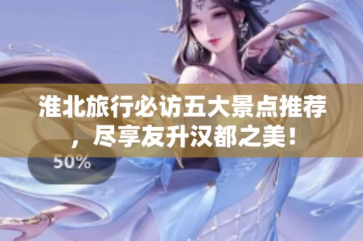 淮北旅行必访五大景点推荐，尽享友升汉都之美！
