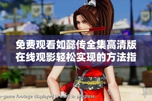 免费观看如懿传全集高清版在线观影轻松实现的方法指南