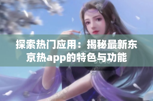 探索热门应用：揭秘最新东京热app的特色与功能