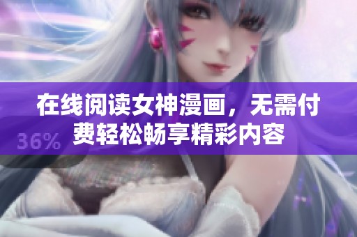 在线阅读女神漫画，无需付费轻松畅享精彩内容