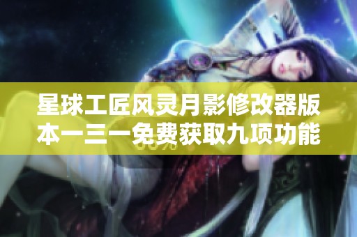 星球工匠风灵月影修改器版本一三一免费获取九项功能介绍