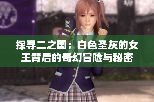 探寻二之国：白色圣灰的女王背后的奇幻冒险与秘密