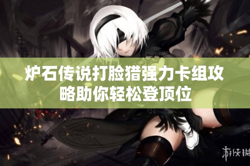 炉石传说打脸猎强力卡组攻略助你轻松登顶位