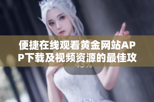 便捷在线观看黄金网站APP下载及视频资源的最佳攻略