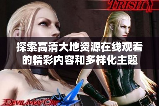 探索高清大地资源在线观看的精彩内容和多样化主题