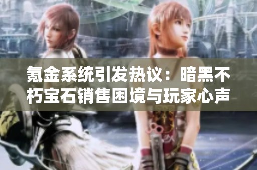 氪金系统引发热议：暗黑不朽宝石销售困境与玩家心声揭秘