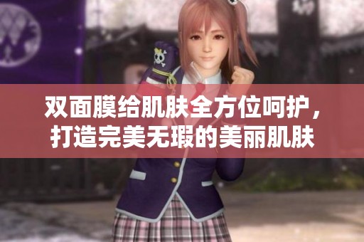 双面膜给肌肤全方位呵护，打造完美无瑕的美丽肌肤